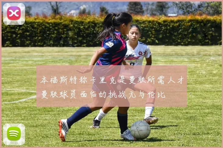本福斯特称卡里克是曼联所需人才曼联球员面临的挑战无与伦比