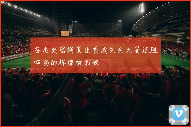 芬尼史密斯复出首战失利火箭连胜四场的辉煌被打破