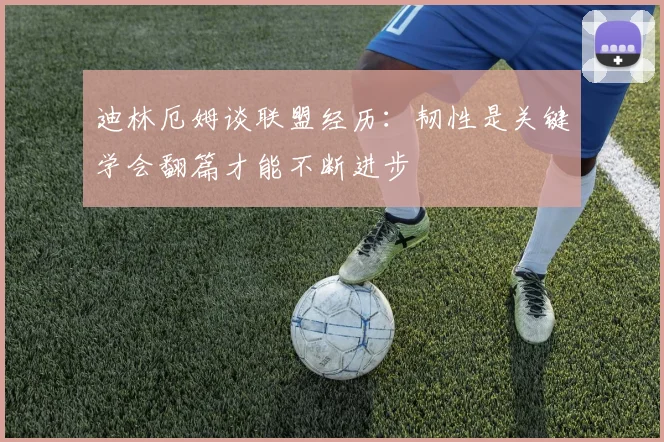 迪林厄姆谈联盟经历：韧性是关键学会翻篇才能不断进步