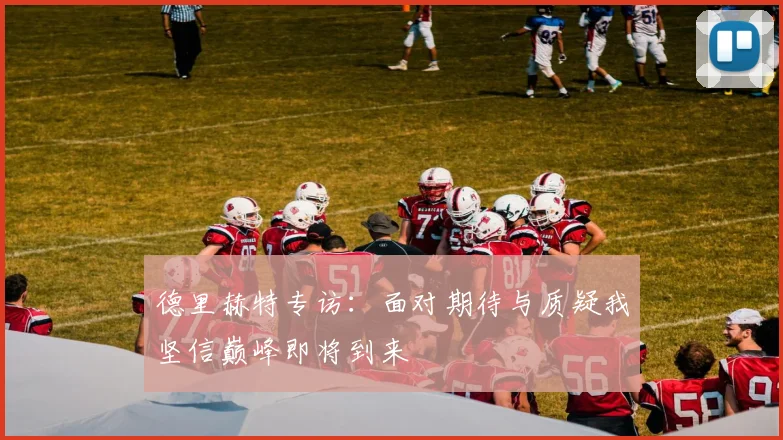 德里赫特专访：面对期待与质疑我坚信巅峰即将到来