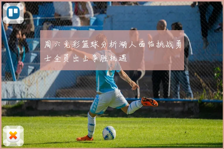 周六竞彩篮球分析湖人面临挑战勇士全员出击争胜机遇