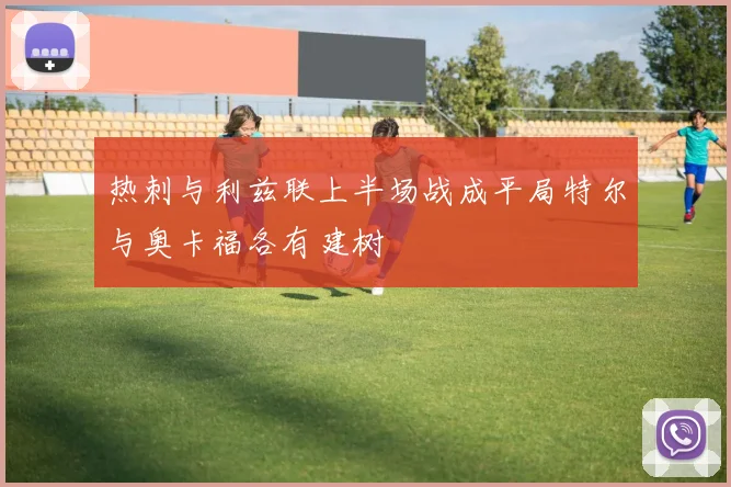 热刺与利兹联上半场战成平局特尔与奥卡福各有建树