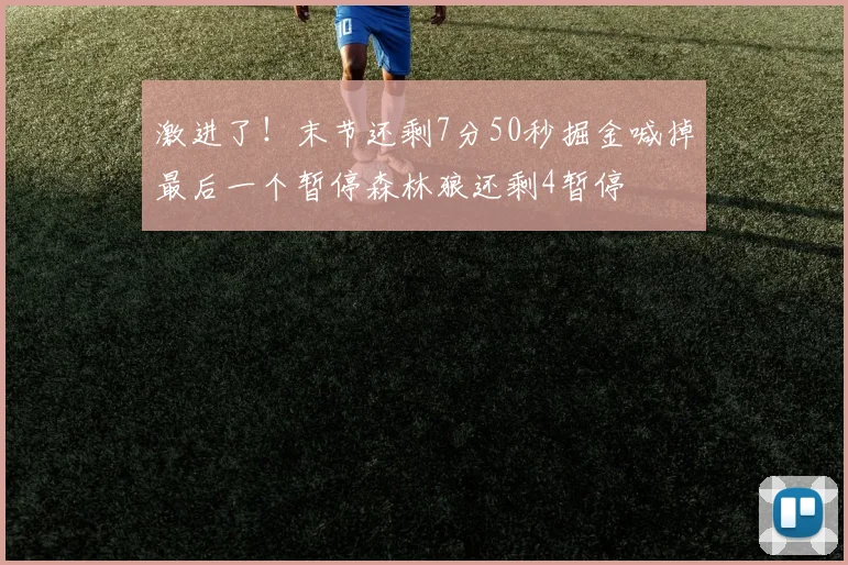 激进了！末节还剩7分50秒掘金喊掉最后一个暂停森林狼还剩4暂停