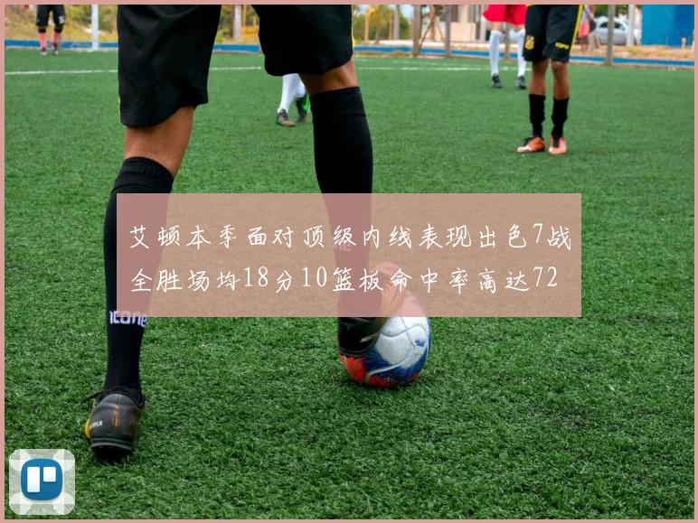 艾顿本季面对顶级内线表现出色7战全胜场均18分10篮板命中率高达72