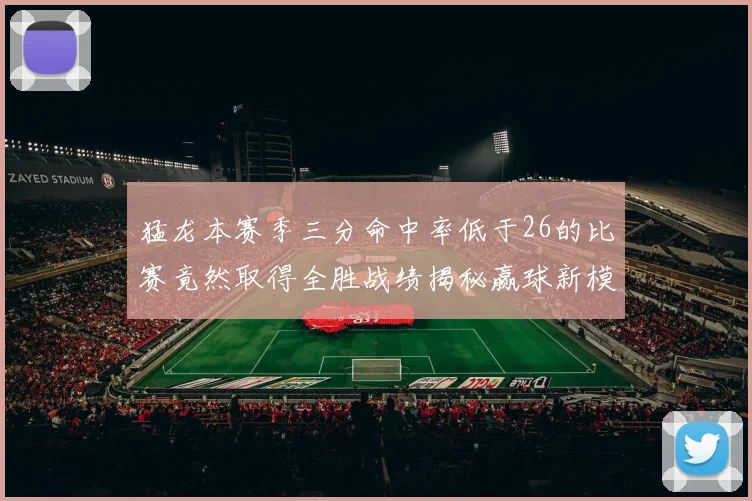 猛龙本赛季三分命中率低于26的比赛竟然取得全胜战绩揭秘赢球新模式