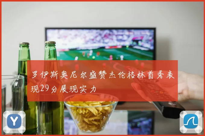 罗伊斯奥尼尔盛赞杰伦格林首秀表现29分展现实力