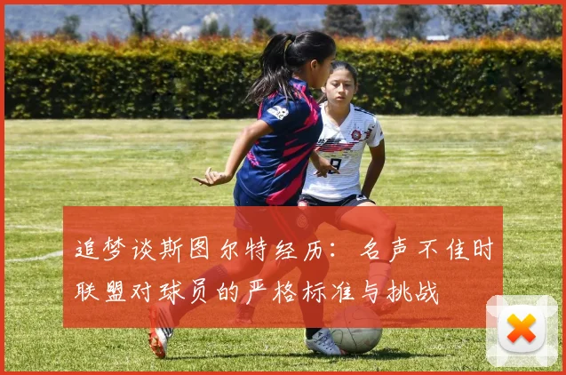 追梦谈斯图尔特经历：名声不佳时联盟对球员的严格标准与挑战