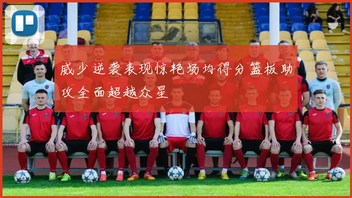 威少逆袭表现惊艳场均得分篮板助攻全面超越众星