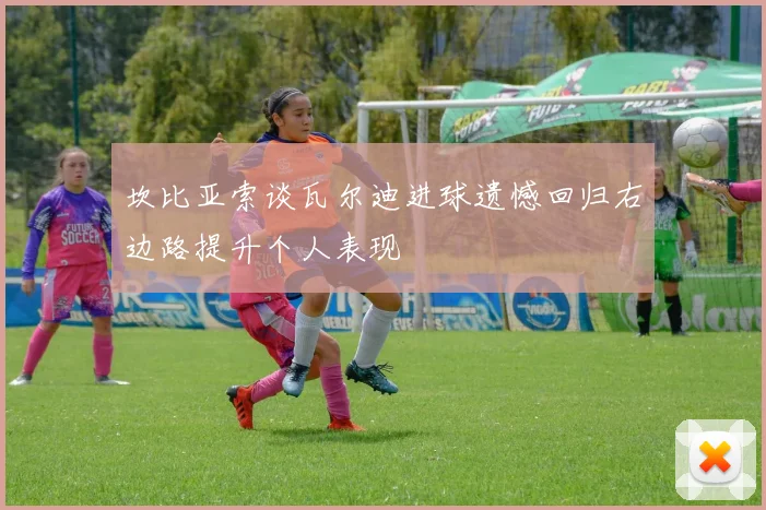 坎比亚索谈瓦尔迪进球遗憾回归右边路提升个人表现